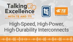 Talking excellence with TE and TTI. High speed, high power, high durability interconnects. Listen now.