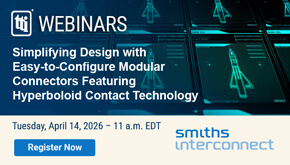 TTI Webinars. Simplifying Design with Easy-to-Configure Modular Connectors Featuring Hyperboloid Contact Technology. Tuesday, April 14, 2026, 11 am EDT. Register Now. Smiths Interconnect